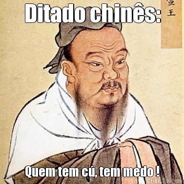 Ditado chin�s: Quem tem c�, tem medo !