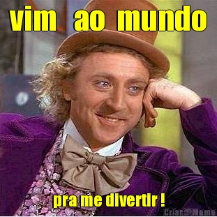vim   ao  mundo pra me divertir !