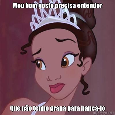 Meu bom gosto precisa entender Que n�o tenho grana para banc�-lo