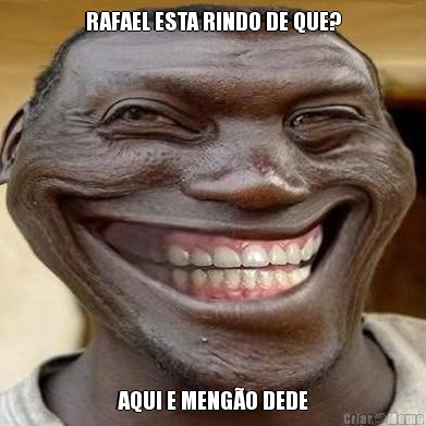 RAFAEL ESTA RINDO DE QUE? AQUI E MENG�O DEDE
