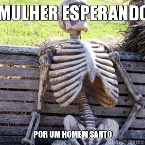 MULHER ESPERANDO POR UM HOMEM SANTO