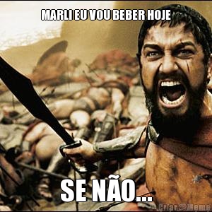 MARLI EU VOU BEBER HOJE SE N�O...