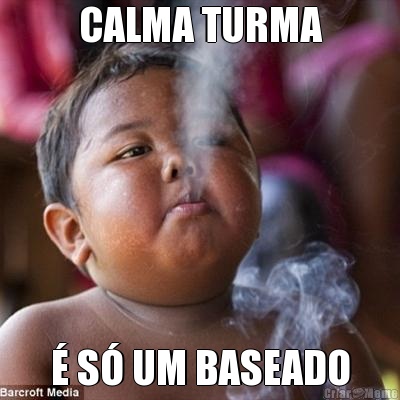 CALMA TURMA � S� UM BASEADO