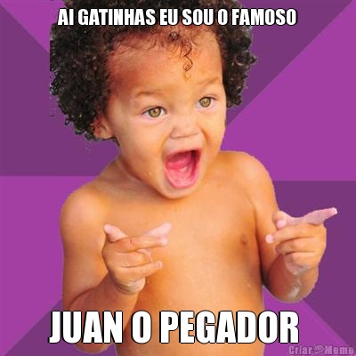 AI GATINHAS EU SOU O FAMOSO JUAN O PEGADOR 