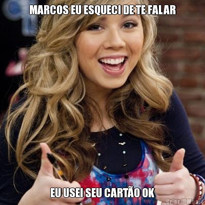 MARCOS EU ESQUECI DE TE FALAR EU USEI SEU CART�O OK