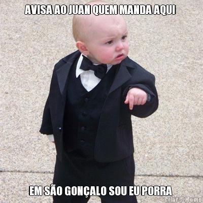 AVISA AO JUAN QUEM MANDA AQUI  EM S�O GON�ALO SOU EU PORRA 