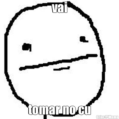 vai tomar no cu