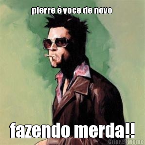 pierre � voce de novo  fazendo merda!!