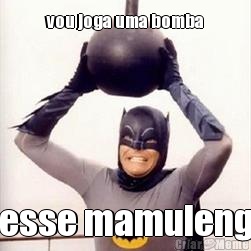vou joga uma bomba nesse mamulengo
