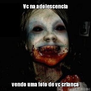 Vc na adolescencia vendo uma foto de vc crian�a