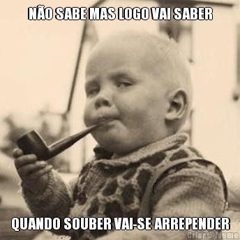 N�O SABE MAS LOGO VAI SABER QUANDO SOUBER VAI-SE ARREPENDER