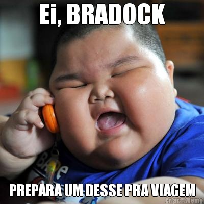Ei, BRADOCK PREPARA UM DESSE PRA VIAGEM