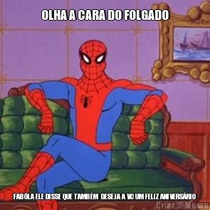 OLHA A CARA DO FOLGADO FAB�LA ELE DISSE QUE TAMB�M  DESEJA A VC UM FELIZ ANIVERS�RIO