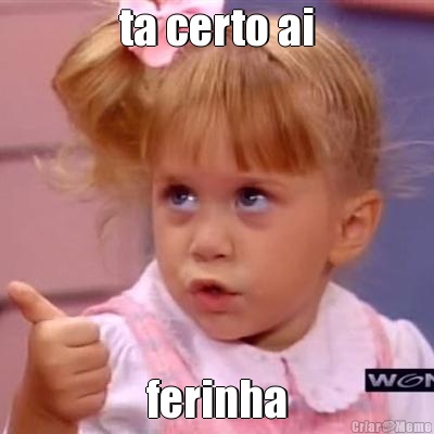ta certo ai ferinha