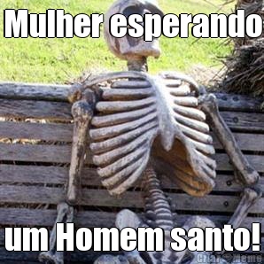 Mulher esperando um Homem santo!