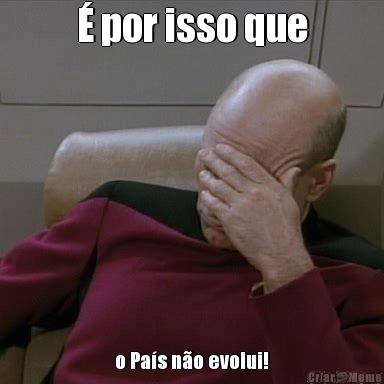� por isso que o Pa�s n�o evolui!