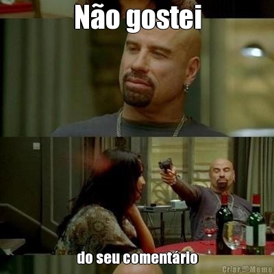 N�o gostei do seu coment�rio