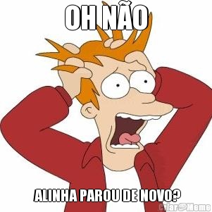 OH N�O  ALINHA PAROU DE NOVO?