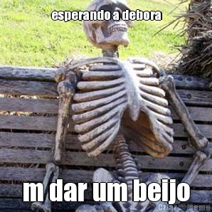 esperando a debora m dar um beijo