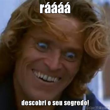 r���� descobri o seu segredo!