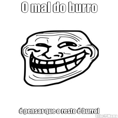 O mal do burro � pensar que o resto � burro!