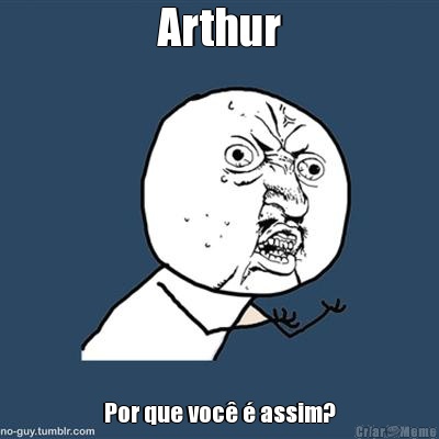 Arthur Por que voc� � assim?