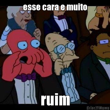 esse cara e muito ruim