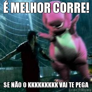 � MELHOR CORRE! SE N�O O KKKKKKKKK VAI TE PEGA
