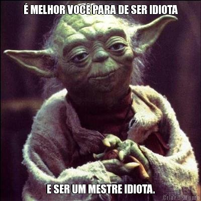 � MELHOR VOC� PARA DE SER IDIOTA E SER UM MESTRE IDIOTA.