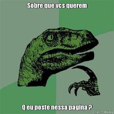 Sobre que vcs querem Q eu poste nessa pagina ?