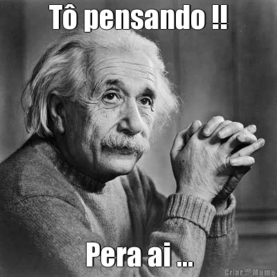 T� pensando !! Pera ai ...