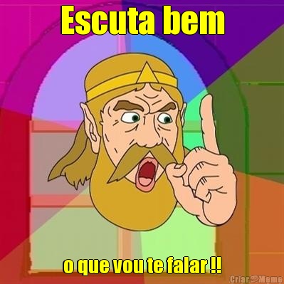 Escuta bem o que vou te falar !!
