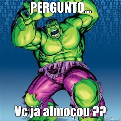 PERGUNTO... Vc j� almo�ou ??