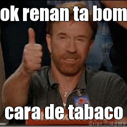 ok renan ta bom cara de tabaco