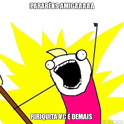 PARAB�NS AMIGAAAAA PIRIQUITA VC � DEMAIS 
