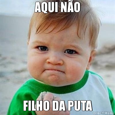 AQUI N�O FILHO DA PUTA