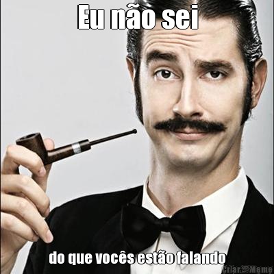 Eu n�o sei do que voc�s est�o falando
