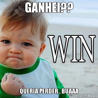 GANHEI?? QUERIA PERDER , BUAAA