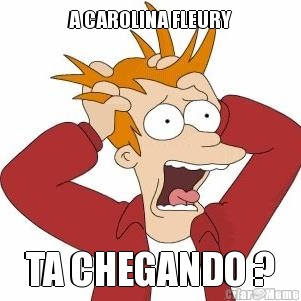 A CAROLINA FLEURY TA CHEGANDO ?