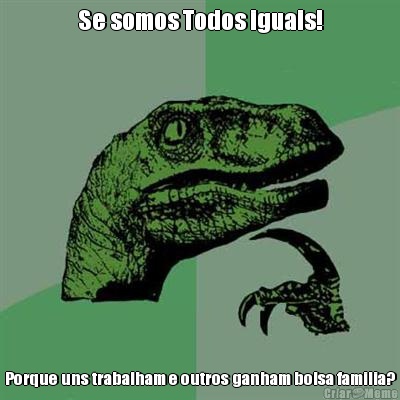 Se somos Todos iguais! Porque uns trabalham e outros ganham bolsa familia?
