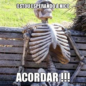 ESTOU ESPERANDO A NICE ACORDAR !!!