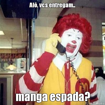 Al�, vcs entregam... manga espada?