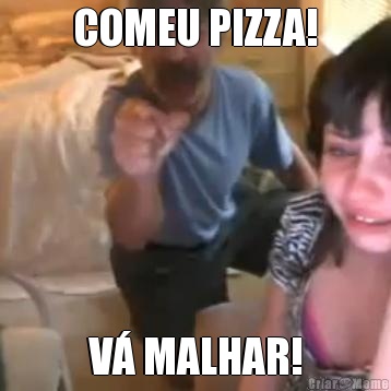 COMEU PIZZA! V� MALHAR!