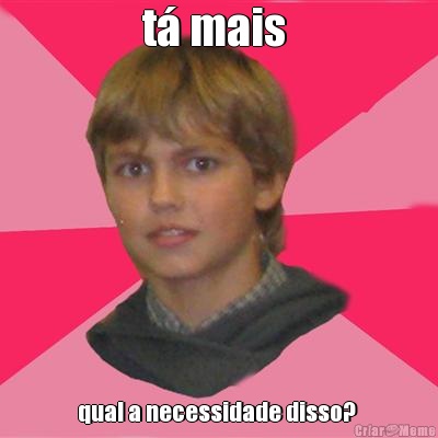 t� mais  qual a necessidade disso? 