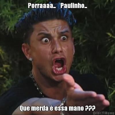 Porraaaa...    Paulinho... Que merda � essa mano ???