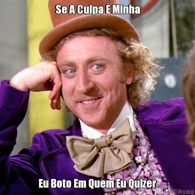 Se A Culpa � Minha Eu Boto Em Quem Eu Quizer