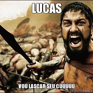 LUCAS VOU LASCAR SEU C�����