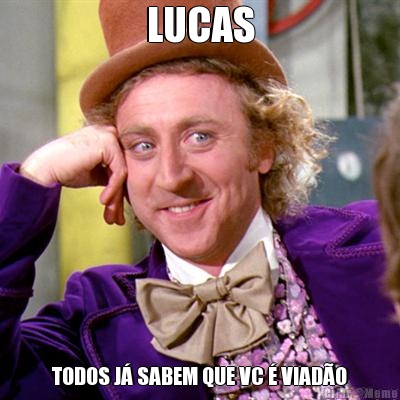 LUCAS TODOS J� SABEM QUE VC � VIAD�O