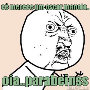 c� merece um oscar manolo.. oia..parabeinss