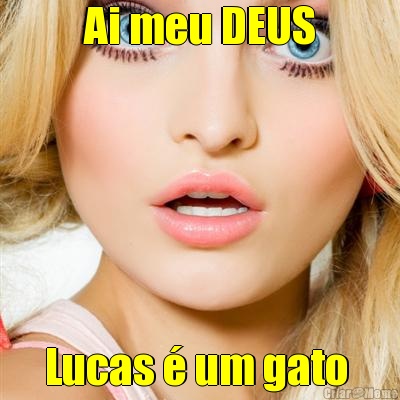 Ai meu DEUS Lucas � um gato 